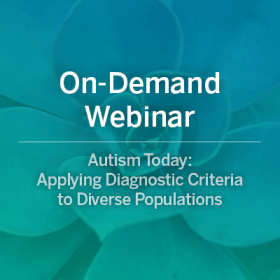 On-Demand Webinar: Autism Today: Applying Diagnostic Criteria to Diverse Populations