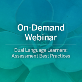 On-Demand Webinar: Dual Language Learners: Assessment Best Practices. 2 CE's Offered