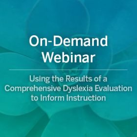 On-Demand Webinar: Using the Results of a Comprehensive Dyslexia Evaluation to Inform Instruction